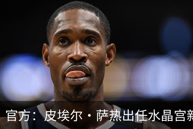 官方：皮埃尔·萨热出任水晶宫新帅，上赛季率朗斯获法甲亚军